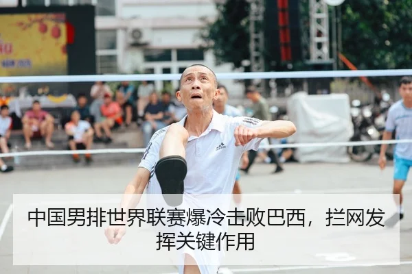 中国男排世界联赛爆冷击败巴西，拦网发挥关键作用