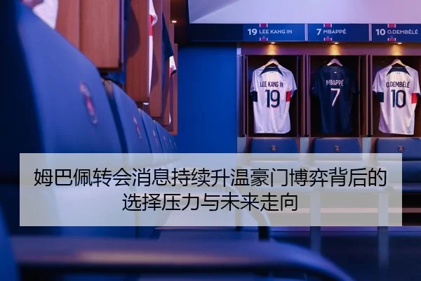 姆巴佩转会消息持续升温豪门博弈背后的选择压力与未来走向