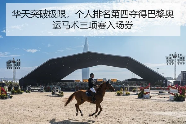 华天突破极限，个人排名第四夺得巴黎奥运马术三项赛入场券