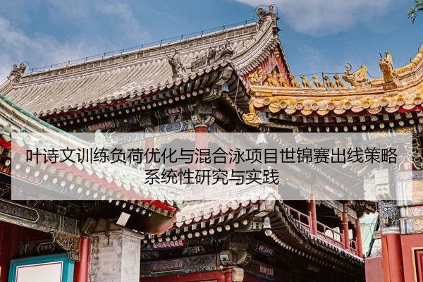 叶诗文训练负荷优化与混合泳项目世锦赛出线策略系统性研究与实践