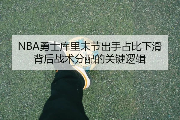 NBA勇士库里末节出手占比下滑背后战术分配的关键逻辑